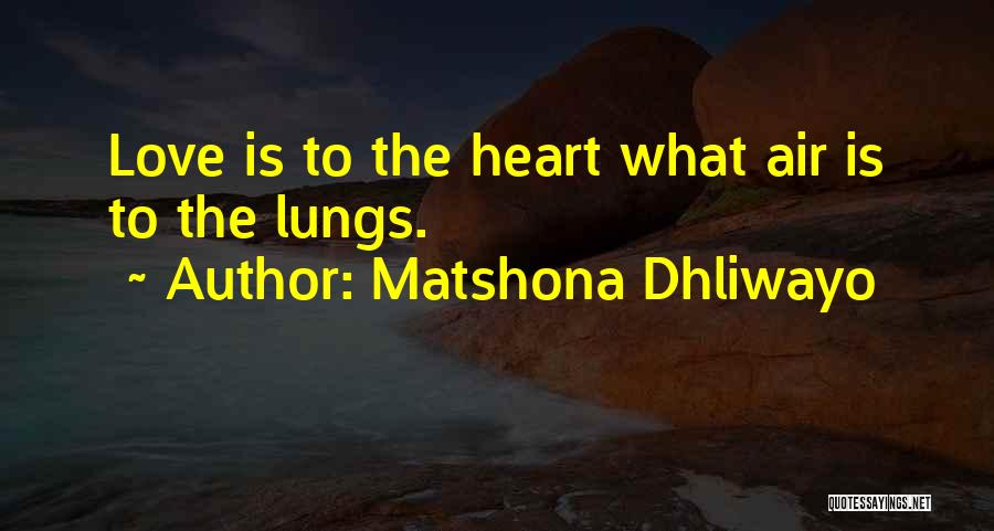 Matshona Dhliwayo Quotes: Love Is To The Heart What Air Is To The Lungs.