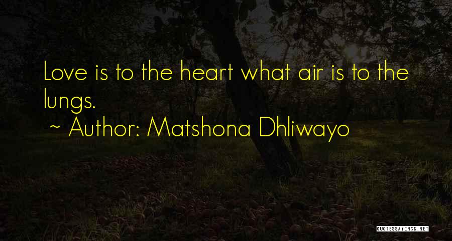 Matshona Dhliwayo Quotes: Love Is To The Heart What Air Is To The Lungs.