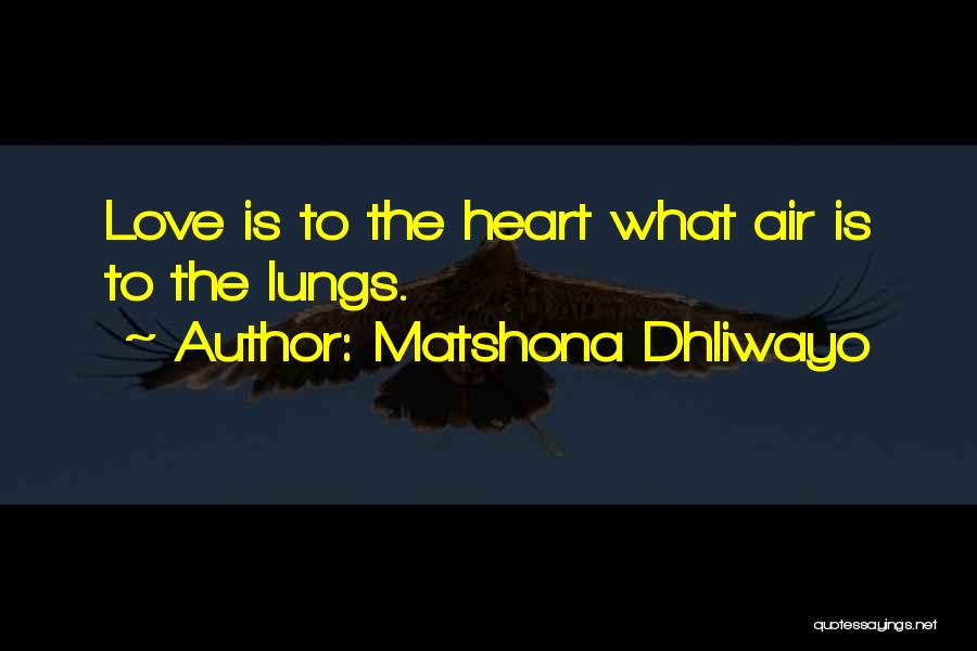 Matshona Dhliwayo Quotes: Love Is To The Heart What Air Is To The Lungs.
