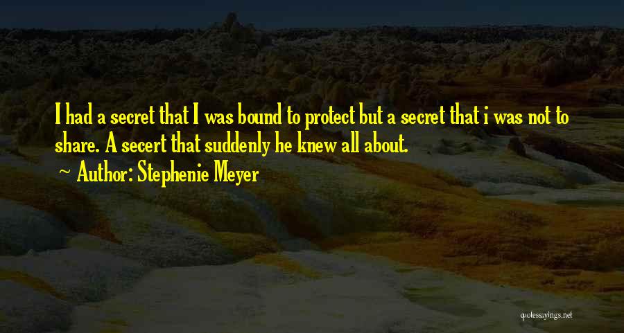 Stephenie Meyer Quotes: I Had A Secret That I Was Bound To Protect But A Secret That I Was Not To Share. A