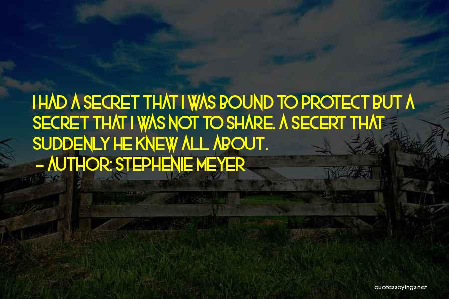 Stephenie Meyer Quotes: I Had A Secret That I Was Bound To Protect But A Secret That I Was Not To Share. A