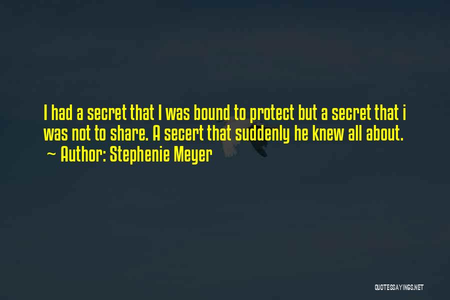 Stephenie Meyer Quotes: I Had A Secret That I Was Bound To Protect But A Secret That I Was Not To Share. A