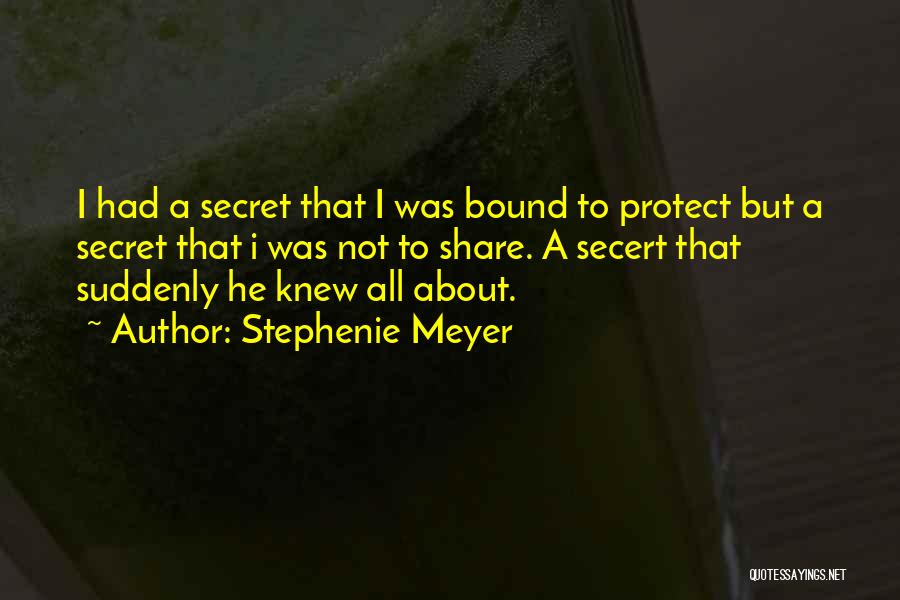 Stephenie Meyer Quotes: I Had A Secret That I Was Bound To Protect But A Secret That I Was Not To Share. A