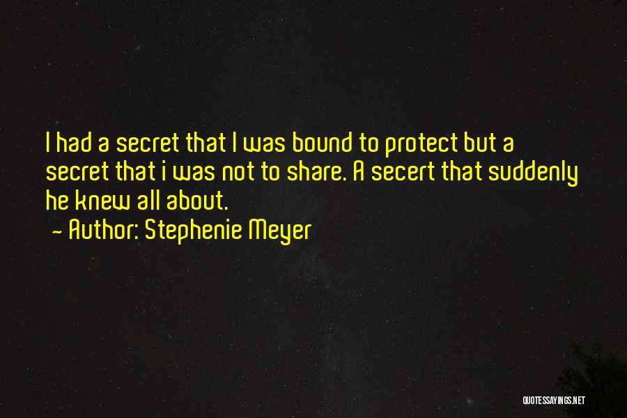 Stephenie Meyer Quotes: I Had A Secret That I Was Bound To Protect But A Secret That I Was Not To Share. A