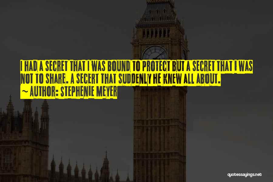 Stephenie Meyer Quotes: I Had A Secret That I Was Bound To Protect But A Secret That I Was Not To Share. A