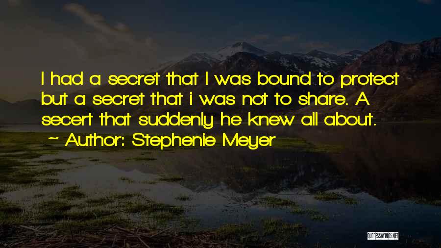 Stephenie Meyer Quotes: I Had A Secret That I Was Bound To Protect But A Secret That I Was Not To Share. A