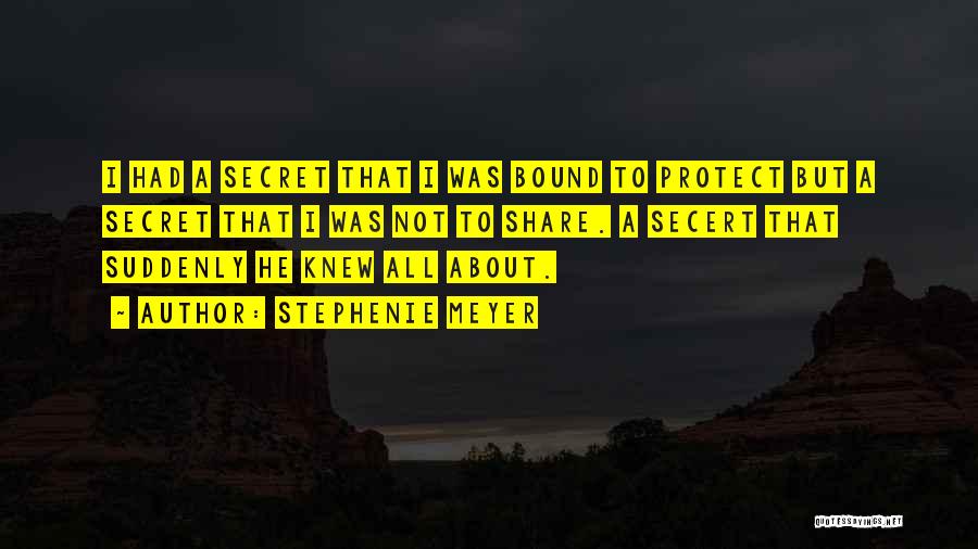 Stephenie Meyer Quotes: I Had A Secret That I Was Bound To Protect But A Secret That I Was Not To Share. A