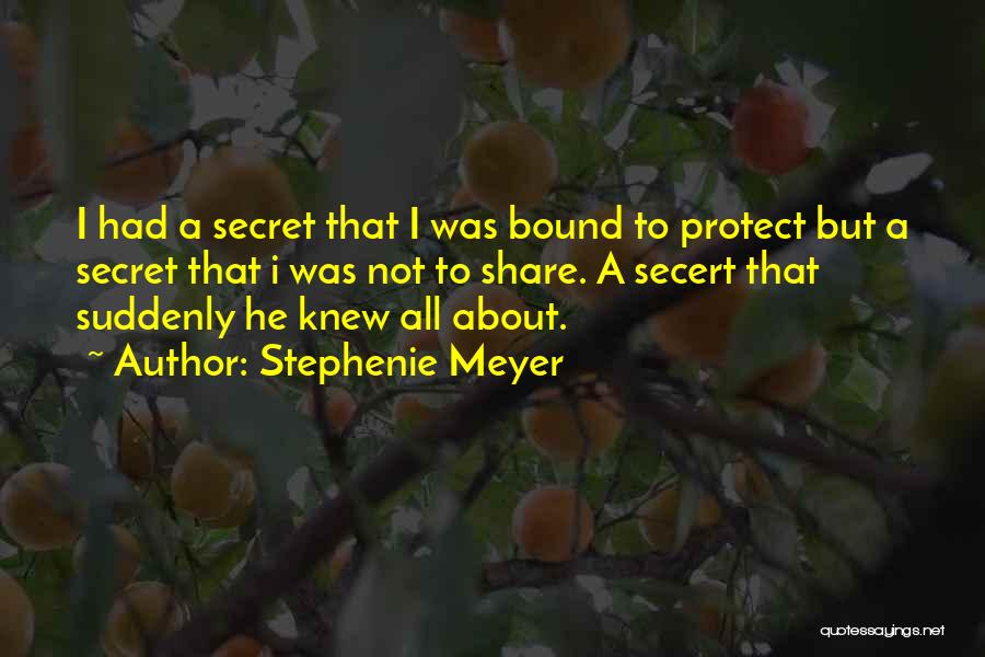 Stephenie Meyer Quotes: I Had A Secret That I Was Bound To Protect But A Secret That I Was Not To Share. A