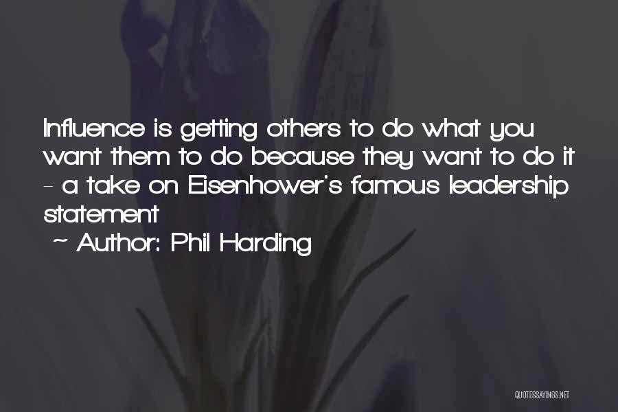 Phil Harding Quotes: Influence Is Getting Others To Do What You Want Them To Do Because They Want To Do It - A