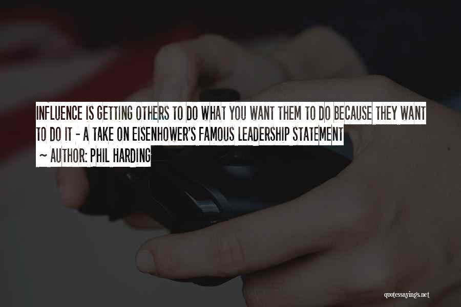 Phil Harding Quotes: Influence Is Getting Others To Do What You Want Them To Do Because They Want To Do It - A