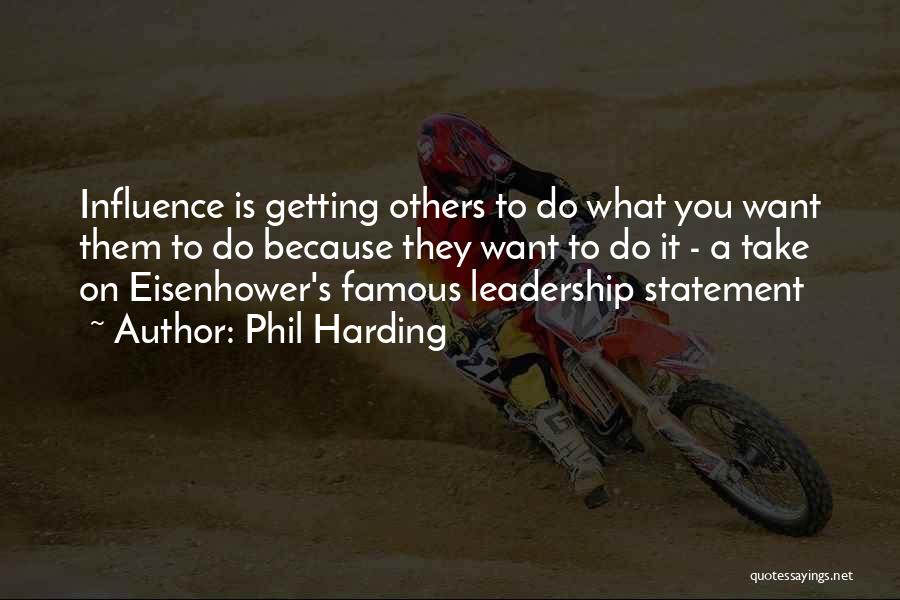 Phil Harding Quotes: Influence Is Getting Others To Do What You Want Them To Do Because They Want To Do It - A