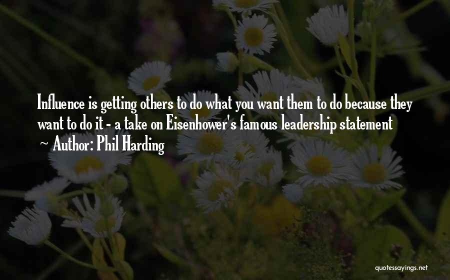 Phil Harding Quotes: Influence Is Getting Others To Do What You Want Them To Do Because They Want To Do It - A