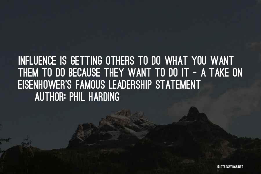 Phil Harding Quotes: Influence Is Getting Others To Do What You Want Them To Do Because They Want To Do It - A