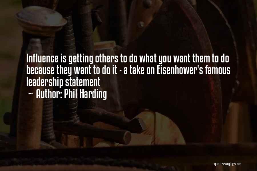 Phil Harding Quotes: Influence Is Getting Others To Do What You Want Them To Do Because They Want To Do It - A