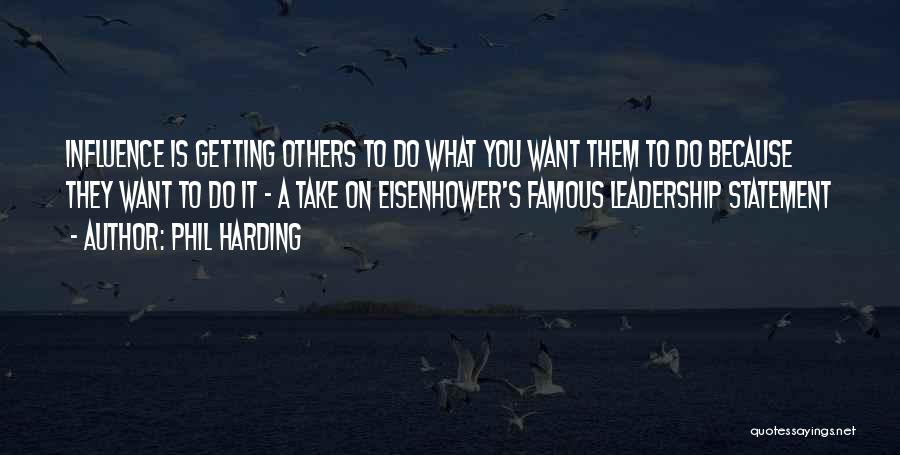 Phil Harding Quotes: Influence Is Getting Others To Do What You Want Them To Do Because They Want To Do It - A