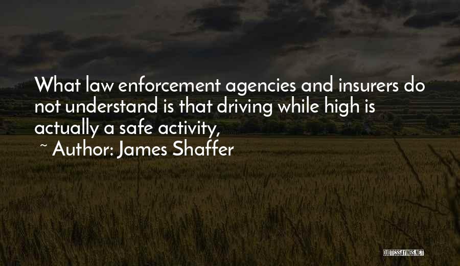 James Shaffer Quotes: What Law Enforcement Agencies And Insurers Do Not Understand Is That Driving While High Is Actually A Safe Activity,