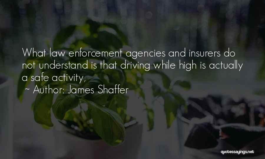 James Shaffer Quotes: What Law Enforcement Agencies And Insurers Do Not Understand Is That Driving While High Is Actually A Safe Activity,