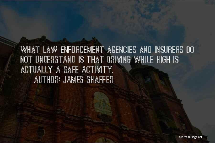 James Shaffer Quotes: What Law Enforcement Agencies And Insurers Do Not Understand Is That Driving While High Is Actually A Safe Activity,