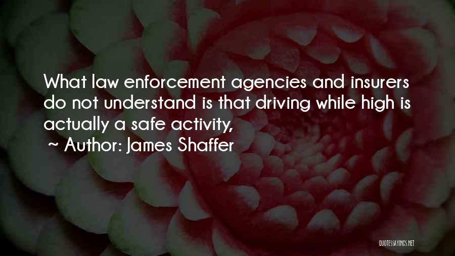 James Shaffer Quotes: What Law Enforcement Agencies And Insurers Do Not Understand Is That Driving While High Is Actually A Safe Activity,