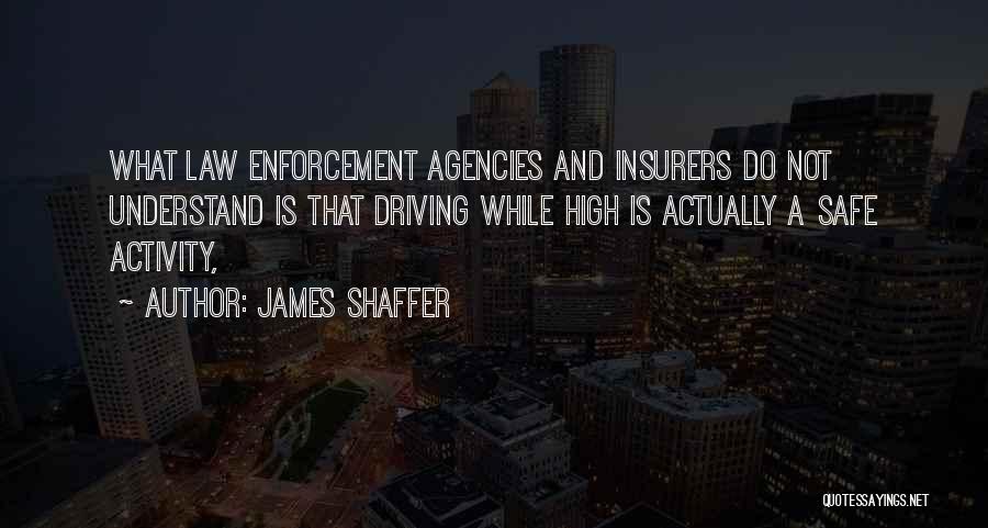 James Shaffer Quotes: What Law Enforcement Agencies And Insurers Do Not Understand Is That Driving While High Is Actually A Safe Activity,