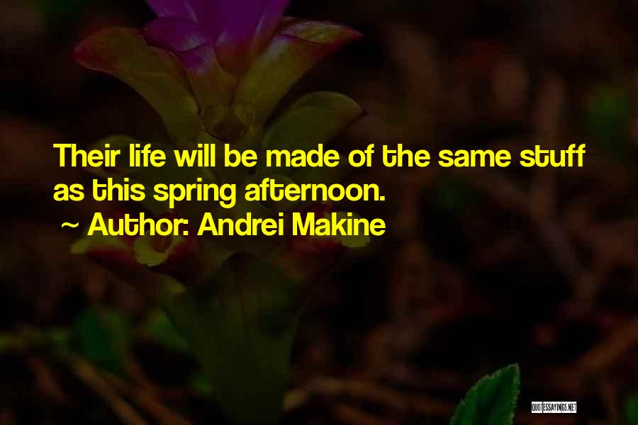 Andrei Makine Quotes: Their Life Will Be Made Of The Same Stuff As This Spring Afternoon.