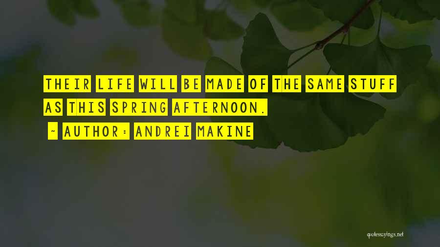 Andrei Makine Quotes: Their Life Will Be Made Of The Same Stuff As This Spring Afternoon.