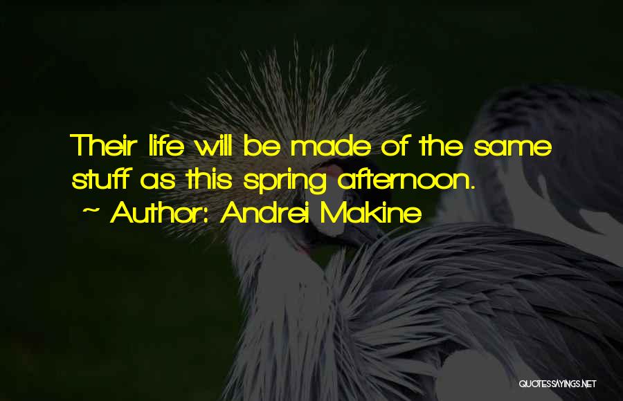 Andrei Makine Quotes: Their Life Will Be Made Of The Same Stuff As This Spring Afternoon.