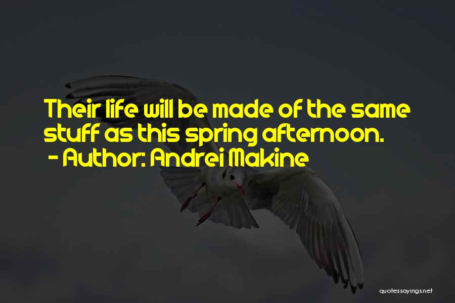 Andrei Makine Quotes: Their Life Will Be Made Of The Same Stuff As This Spring Afternoon.