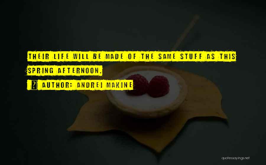 Andrei Makine Quotes: Their Life Will Be Made Of The Same Stuff As This Spring Afternoon.