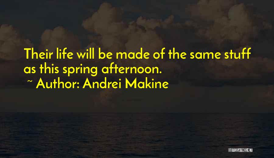 Andrei Makine Quotes: Their Life Will Be Made Of The Same Stuff As This Spring Afternoon.