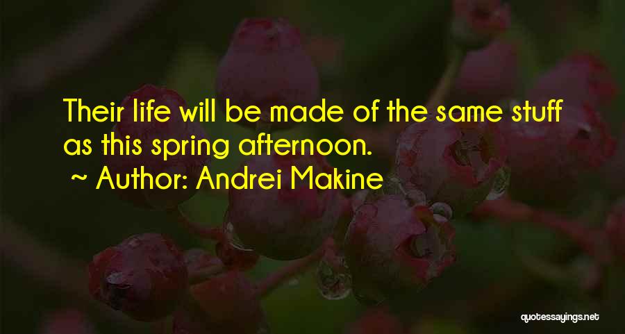 Andrei Makine Quotes: Their Life Will Be Made Of The Same Stuff As This Spring Afternoon.