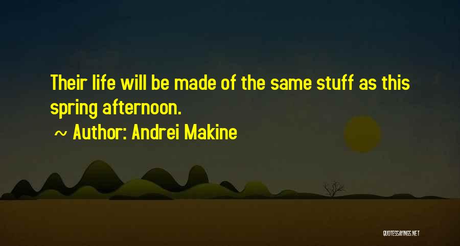 Andrei Makine Quotes: Their Life Will Be Made Of The Same Stuff As This Spring Afternoon.