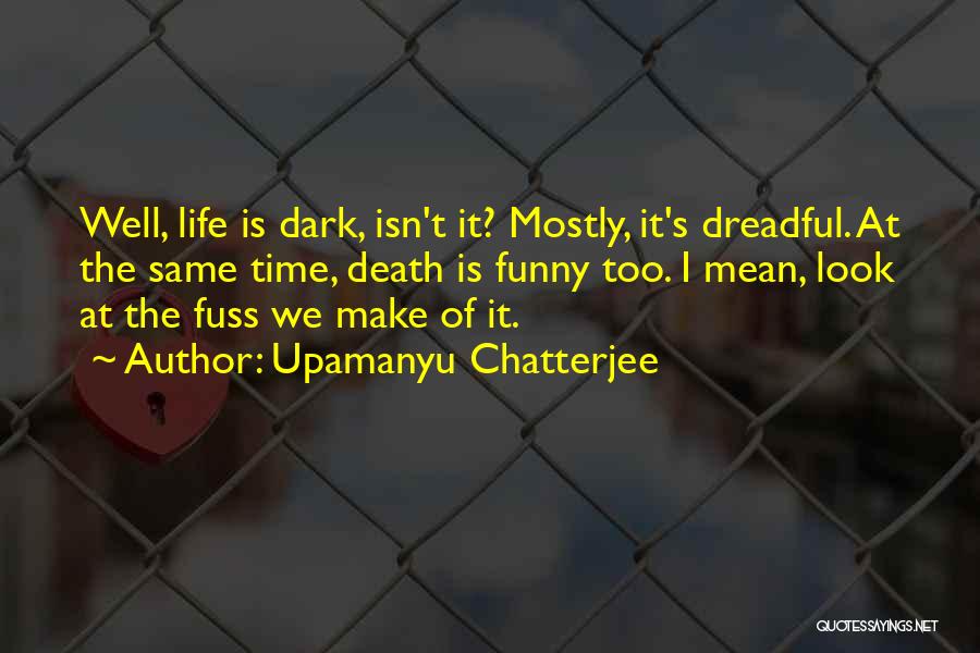 Upamanyu Chatterjee Quotes: Well, Life Is Dark, Isn't It? Mostly, It's Dreadful. At The Same Time, Death Is Funny Too. I Mean, Look