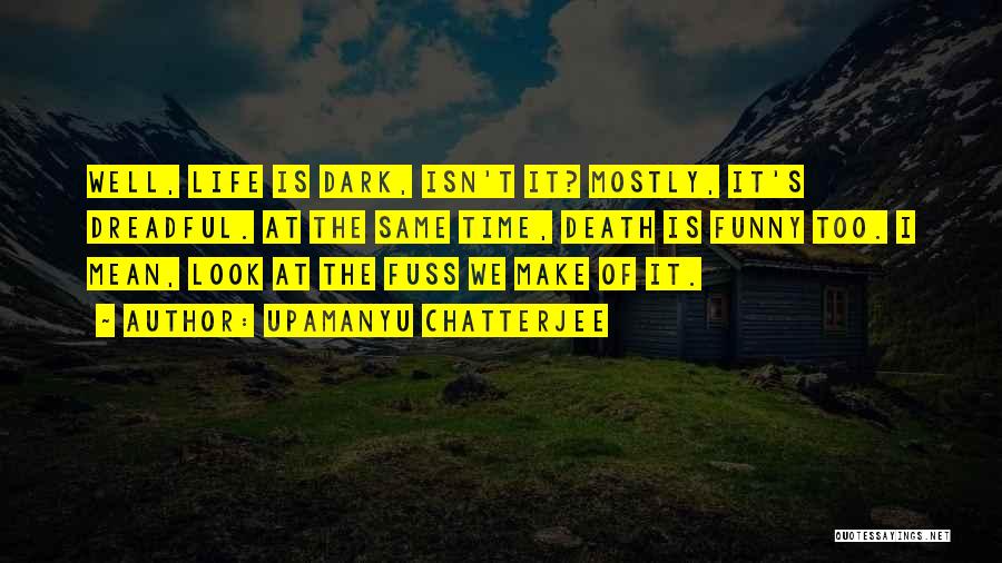 Upamanyu Chatterjee Quotes: Well, Life Is Dark, Isn't It? Mostly, It's Dreadful. At The Same Time, Death Is Funny Too. I Mean, Look