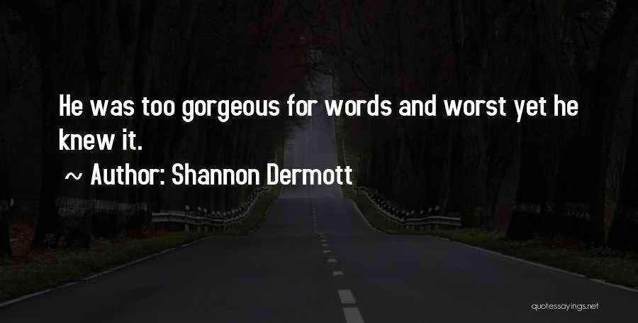 Shannon Dermott Quotes: He Was Too Gorgeous For Words And Worst Yet He Knew It.