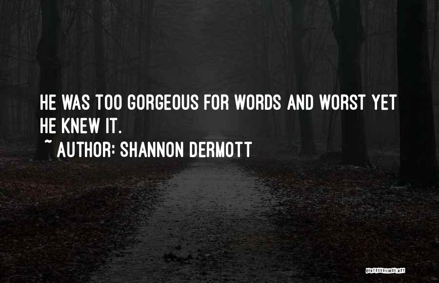 Shannon Dermott Quotes: He Was Too Gorgeous For Words And Worst Yet He Knew It.