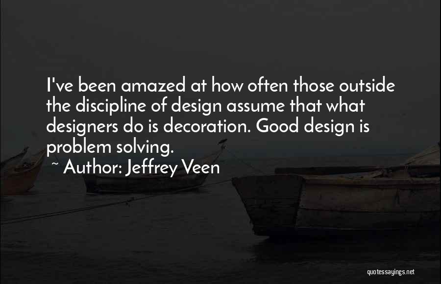 Jeffrey Veen Quotes: I've Been Amazed At How Often Those Outside The Discipline Of Design Assume That What Designers Do Is Decoration. Good