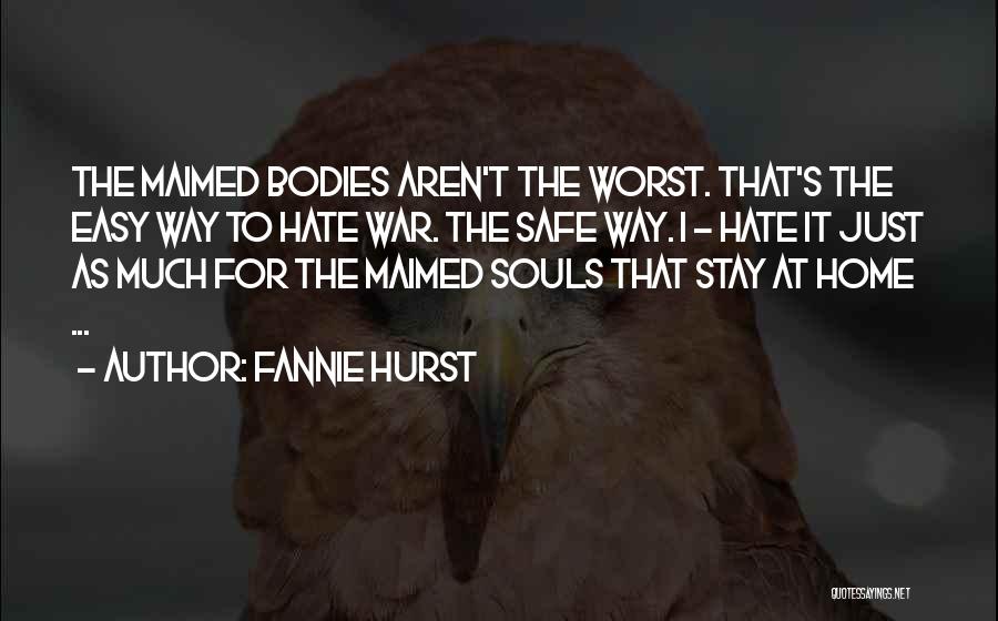 Fannie Hurst Quotes: The Maimed Bodies Aren't The Worst. That's The Easy Way To Hate War. The Safe Way. I - Hate It