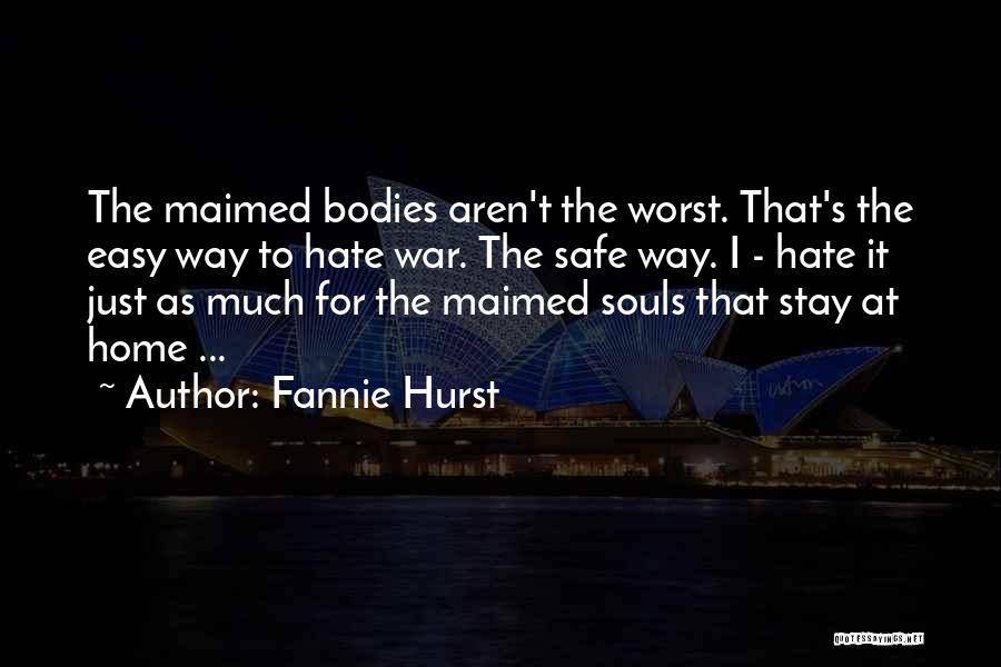 Fannie Hurst Quotes: The Maimed Bodies Aren't The Worst. That's The Easy Way To Hate War. The Safe Way. I - Hate It