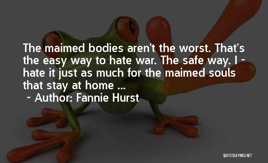 Fannie Hurst Quotes: The Maimed Bodies Aren't The Worst. That's The Easy Way To Hate War. The Safe Way. I - Hate It