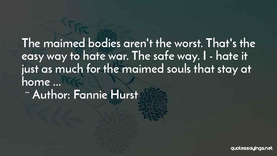 Fannie Hurst Quotes: The Maimed Bodies Aren't The Worst. That's The Easy Way To Hate War. The Safe Way. I - Hate It