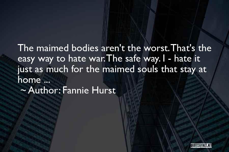 Fannie Hurst Quotes: The Maimed Bodies Aren't The Worst. That's The Easy Way To Hate War. The Safe Way. I - Hate It