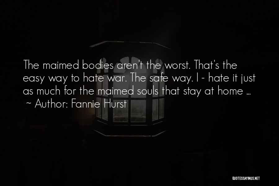 Fannie Hurst Quotes: The Maimed Bodies Aren't The Worst. That's The Easy Way To Hate War. The Safe Way. I - Hate It