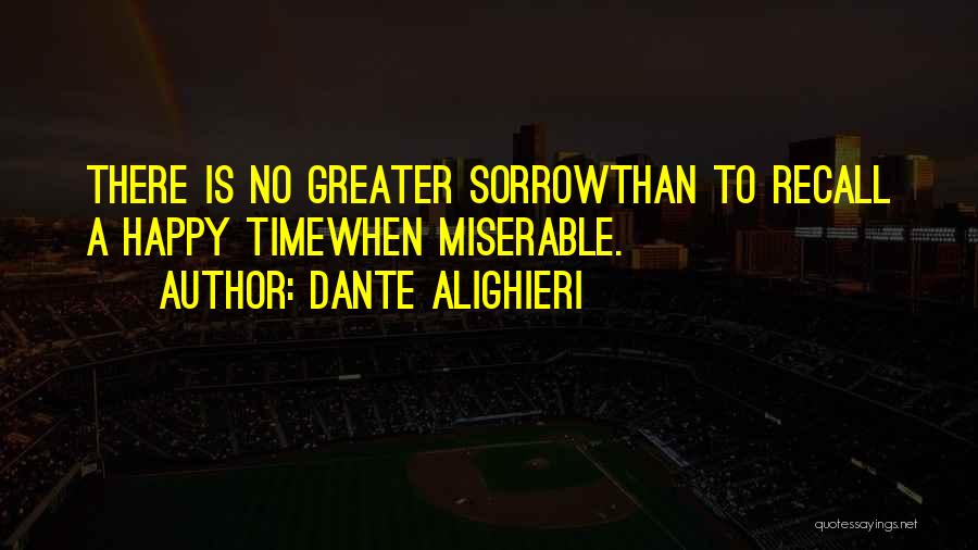 Dante Alighieri Quotes: There Is No Greater Sorrowthan To Recall A Happy Timewhen Miserable.