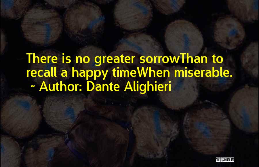 Dante Alighieri Quotes: There Is No Greater Sorrowthan To Recall A Happy Timewhen Miserable.