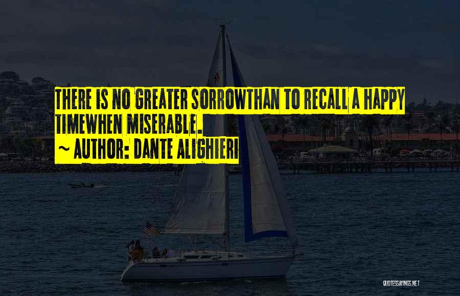 Dante Alighieri Quotes: There Is No Greater Sorrowthan To Recall A Happy Timewhen Miserable.