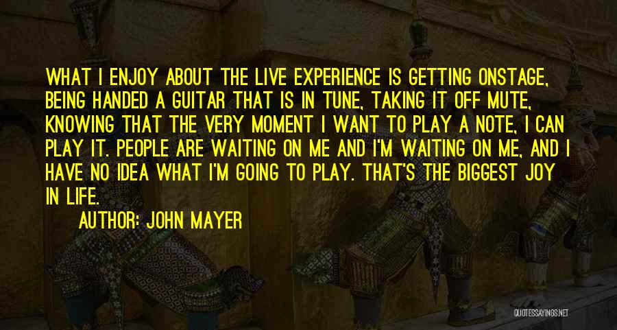 John Mayer Quotes: What I Enjoy About The Live Experience Is Getting Onstage, Being Handed A Guitar That Is In Tune, Taking It