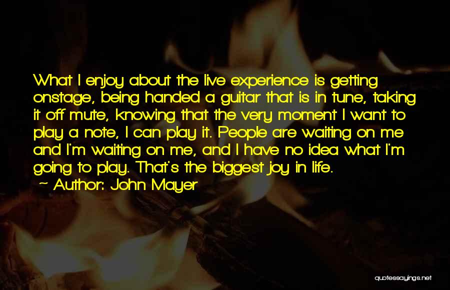 John Mayer Quotes: What I Enjoy About The Live Experience Is Getting Onstage, Being Handed A Guitar That Is In Tune, Taking It