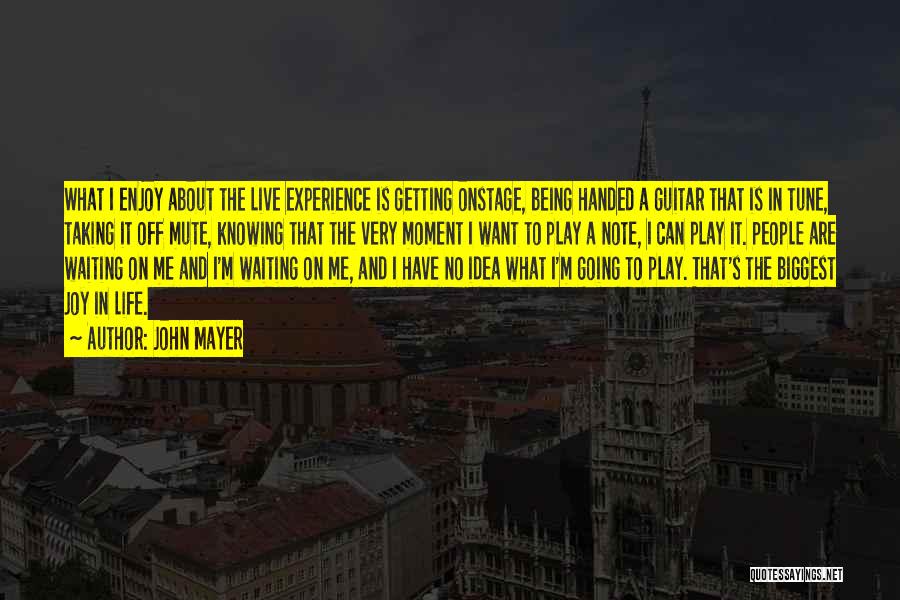 John Mayer Quotes: What I Enjoy About The Live Experience Is Getting Onstage, Being Handed A Guitar That Is In Tune, Taking It