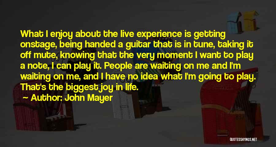 John Mayer Quotes: What I Enjoy About The Live Experience Is Getting Onstage, Being Handed A Guitar That Is In Tune, Taking It